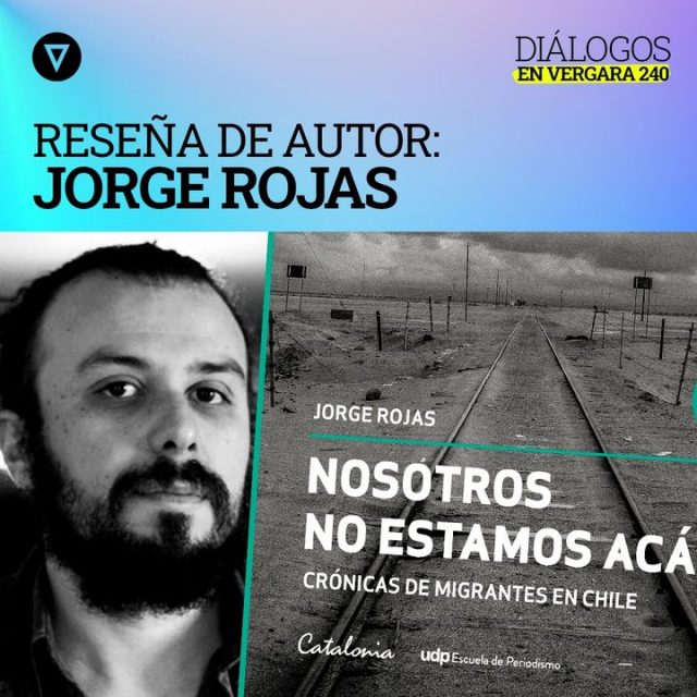 Diálogos en Vergara 240. Mónica Rincón conversa con Jorge Rojas, autor de «Nosotros no estamos acá»