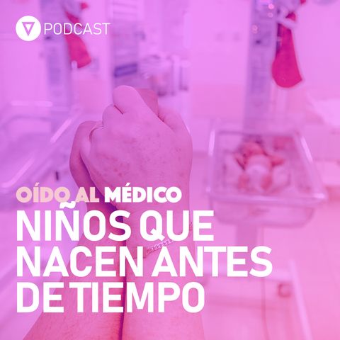 Oído al Médico. Capítulo 35 Niños que nacen antes de tiempo